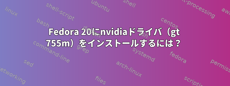 Fedora 20にnvidiaドライバ（gt 755m）をインストールするには？