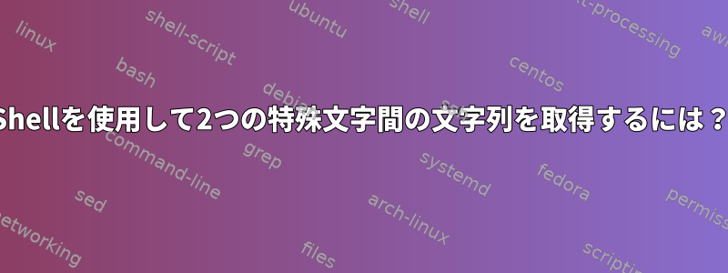 Shellを使用して2つの特殊文字間の文字列を取得するには？