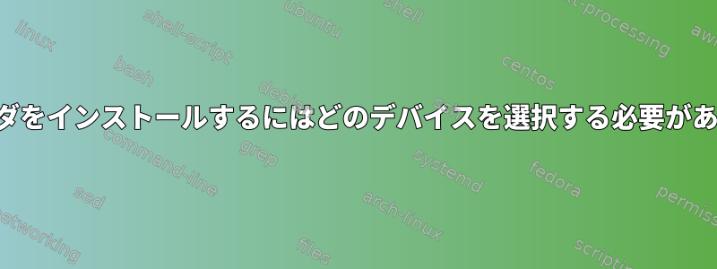 ブートローダをインストールするにはどのデバイスを選択する必要がありますか？