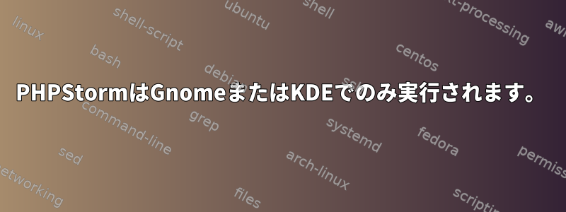 PHPStormはGnomeまたはKDEでのみ実行されます。