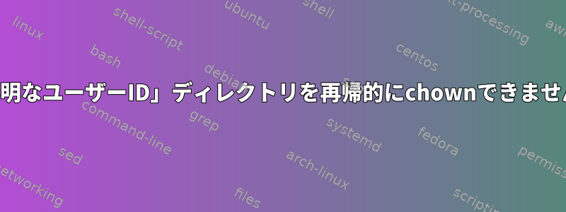 「不明なユーザーID」ディレクトリを再帰的にchownできません。