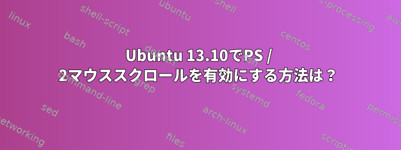 Ubuntu 13.10でPS / 2マウススクロールを有効にする方法は？