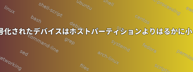 LUKS：暗号化されたデバイスはホストパーティションよりはるかに小さいです。