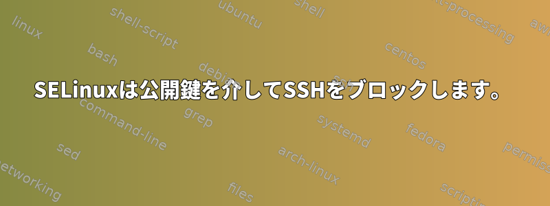 SELinuxは公開鍵を介してSSHをブロックします。