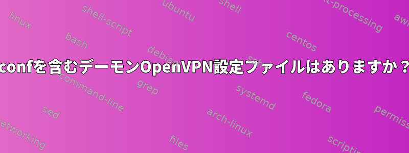 .confを含むデーモンOpenVPN設定ファイルはありますか？