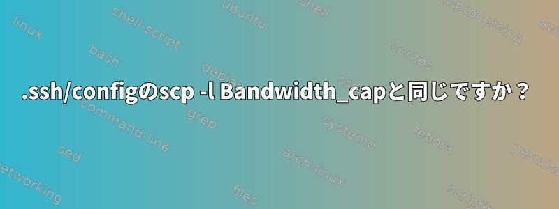 .ssh/configのscp -l Bandwidth_capと同じですか？