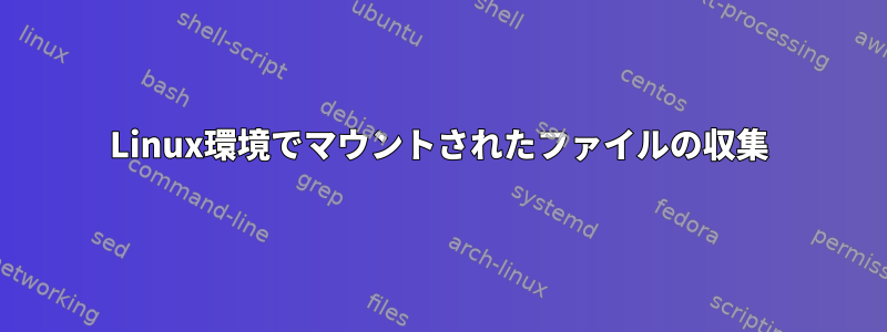 Linux環境でマウントされたファイルの収集