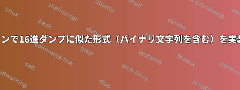 コマンドラインで16進ダンプに似た形式（バイナリ文字列を含む）を実装しますか？