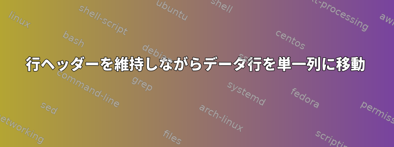 行ヘッダーを維持しながらデータ行を単一列に移動