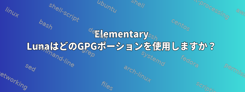 Elementary LunaはどのGPGポーションを使用しますか？