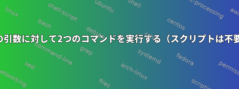 1つの引数に対して2つのコマンドを実行する（スクリプトは不要）