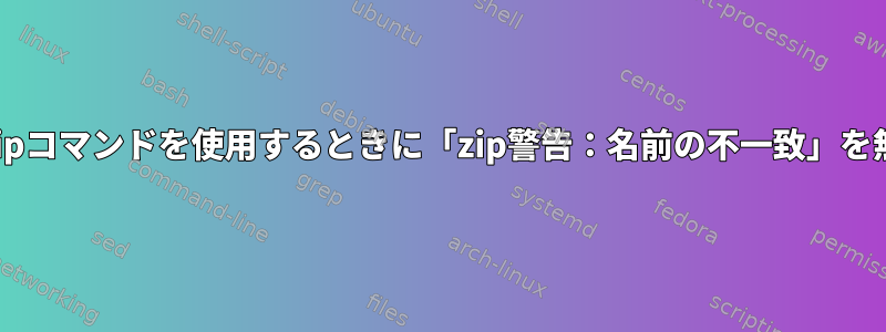 -dオプションでzipコマンドを使用するときに「zip警告：名前の不一致」を無視する方法は？