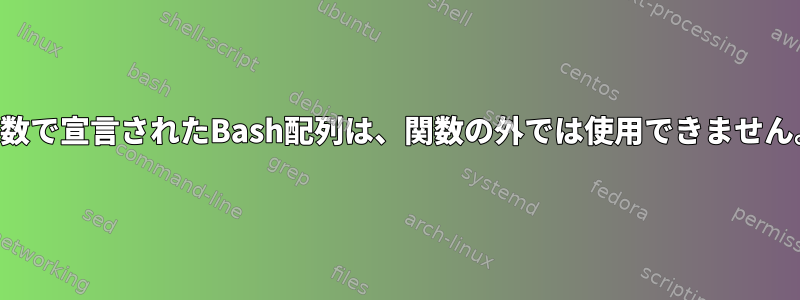 関数で宣言されたBash配列は、関数の外では使用できません。