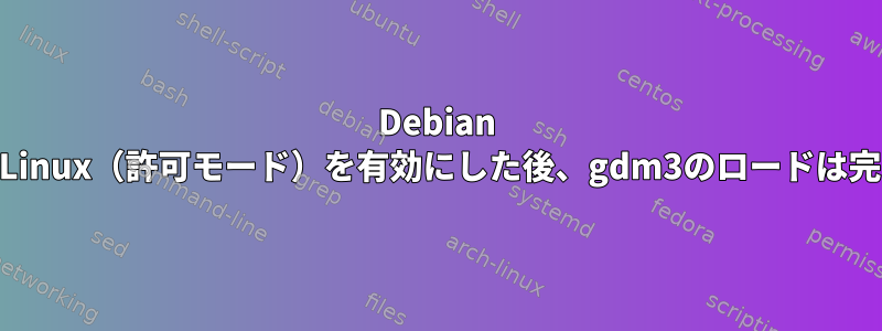 Debian WheezyでSELinux（許可モード）を有効にした後、gdm3のロードは完了しません。