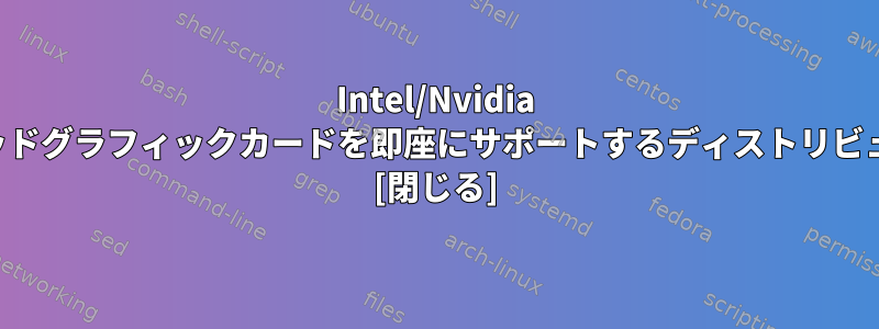 Intel/Nvidia ハイブリッドグラフィックカードを即座にサポートするディストリビューション [閉じる]