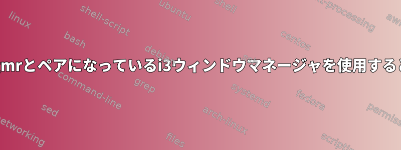 端末を垂直にタイリングするときにxcompgmrとペアになっているi3ウィンドウマネージャを使用すると、残像と破れが発生するのはなぜですか？