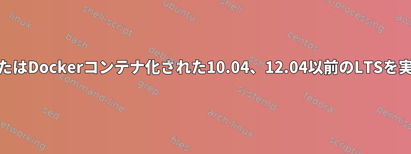 TrustyでLXCまたはDockerコンテナ化された10.04、12.04以前のLTSを実行できますか？