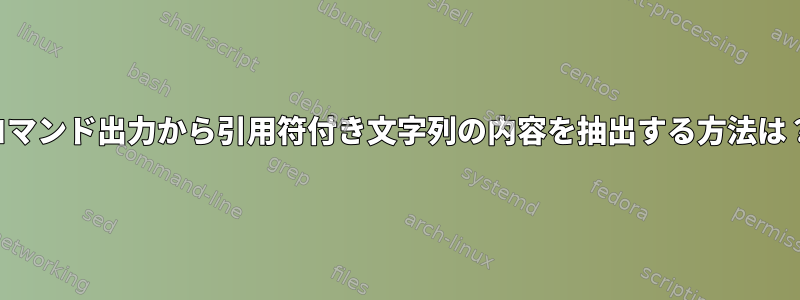 コマンド出力から引用符付き文字列の内容を抽出する方法は？