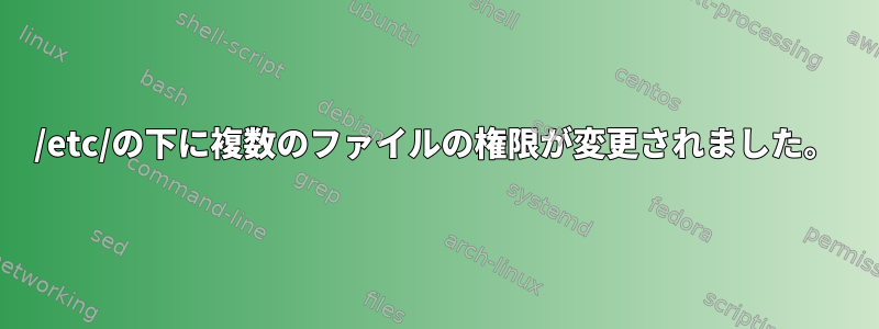 /etc/の下に複数のファイルの権限が変更されました。