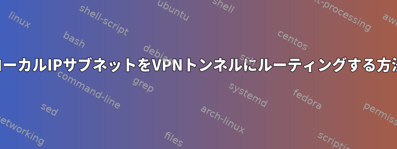 ローカルIPサブネットをVPNトンネルにルーティングする方法