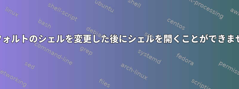 デフォルトのシェルを変更した後にシェルを開くことができません