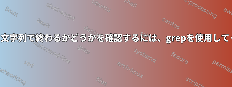 行が特定の文字列で終わるかどうかを確認するには、grepを使用してください。