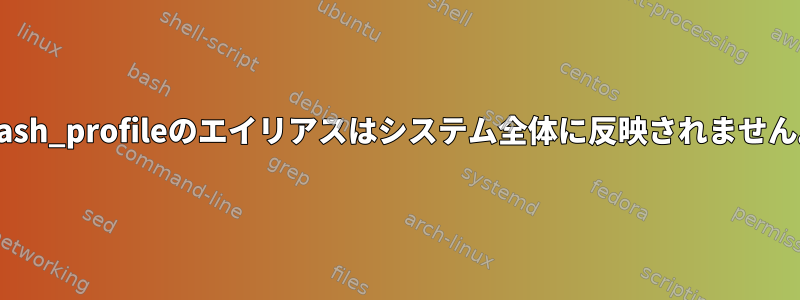 .bash_profileのエイリアスはシステム全体に反映されません。