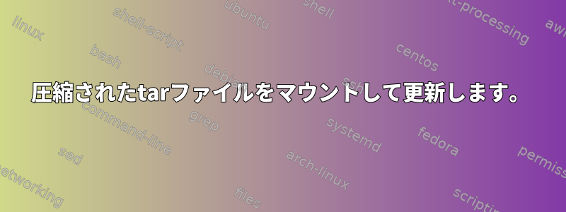 圧縮されたtarファイルをマウントして更新します。