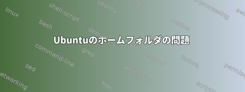 Ubuntuのホームフォルダの問題