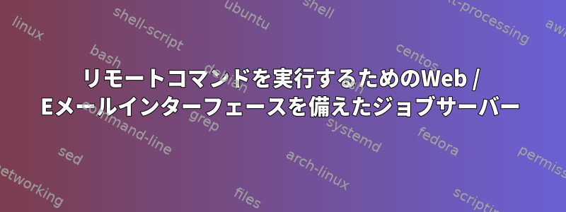 リモートコマンドを実行するためのWeb / Eメールインターフェースを備えたジョブサーバー