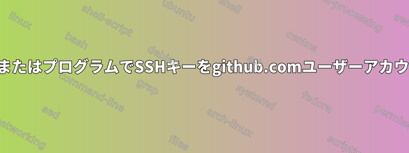 コマンドラインまたはプログラムでSSHキーをgithub.comユーザーアカウントに追加する