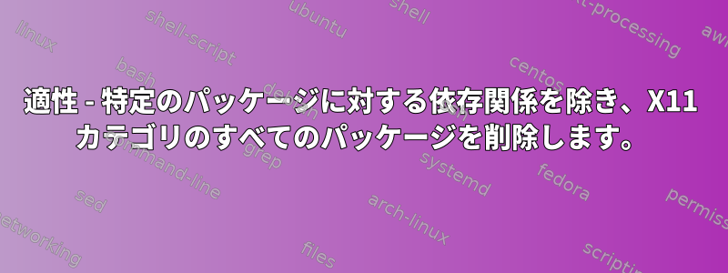 適性 - 特定のパッケージに対する依存関係を除き、X11 カテゴリのすべてのパッケージを削除します。