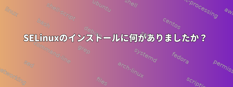 SELinuxのインストールに何がありましたか？