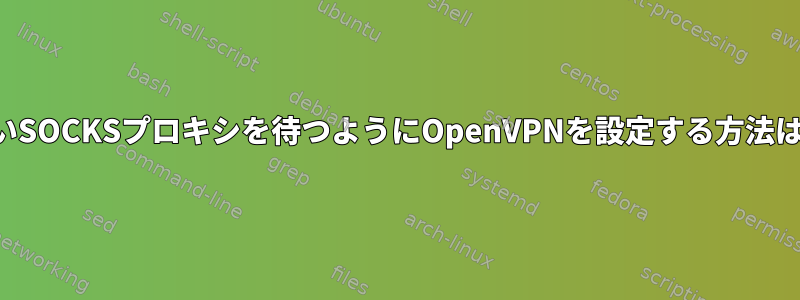 遅いSOCKSプロキシを待つようにOpenVPNを設定する方法は？