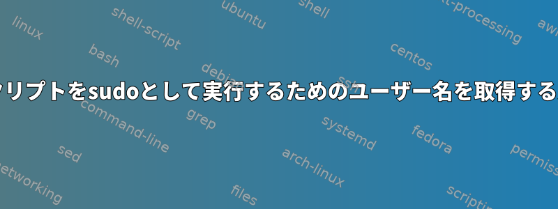 bashスクリプトをsudoとして実行するためのユーザー名を取得する方法は？