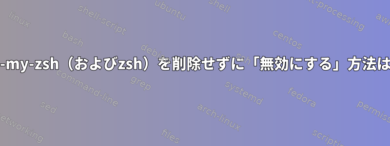 oh-my-zsh（およびzsh）を削除せずに「無効にする」方法は？