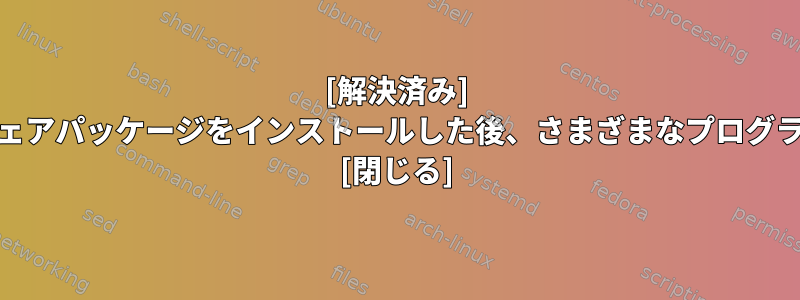 [解決済み] yumが特定のソフトウェアパッケージをインストールした後、さまざまなプログラムを実行できません。 [閉じる]