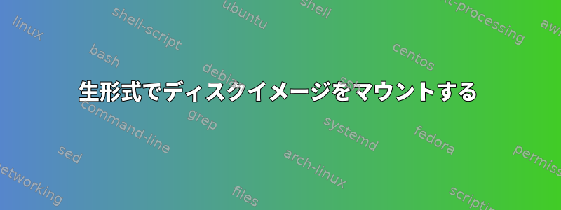 生形式でディスクイメージをマウントする