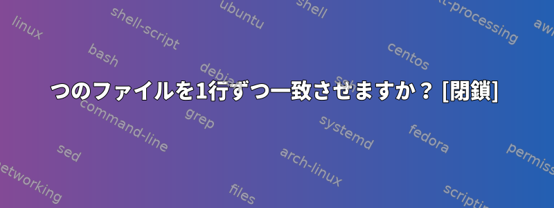 2つのファイルを1行ずつ一致させますか？ [閉鎖]