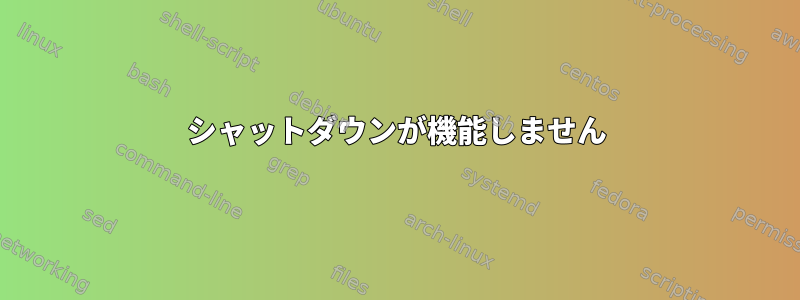 シャットダウンが機能しません