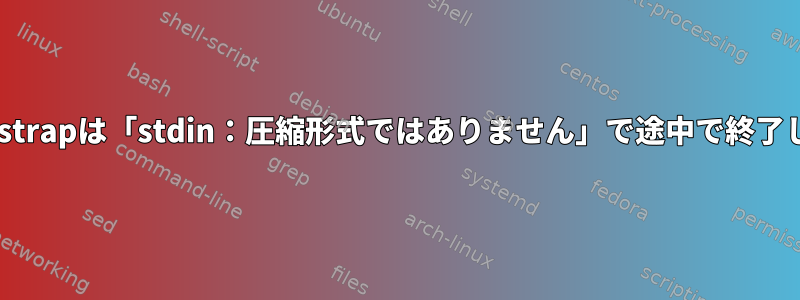 debootstrapは「stdin：圧縮形式ではありません」で途中で終了します。