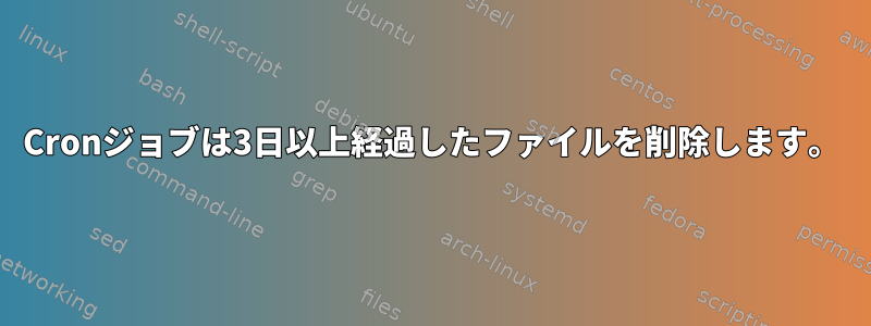 Cronジョブは3日以上経過したファイルを削除します。