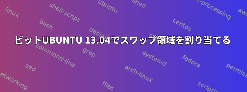 64ビットUBUNTU 13.04でスワップ領域を割り当てる