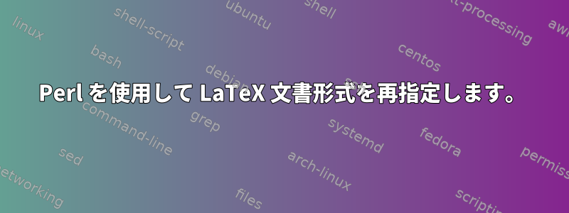 Perl を使用して LaTeX 文書形式を再指定します。