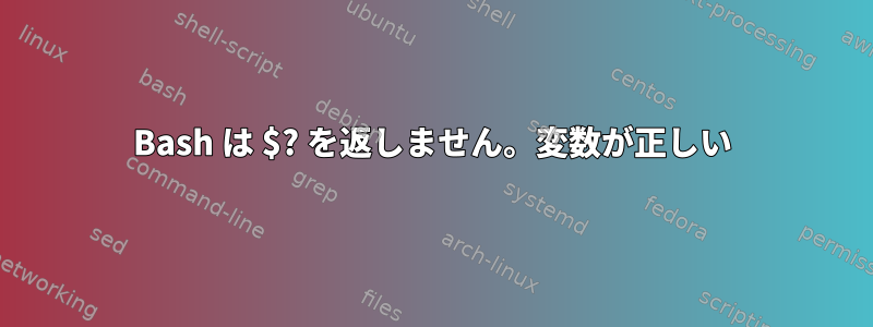 Bash は $? を返しません。変数が正しい