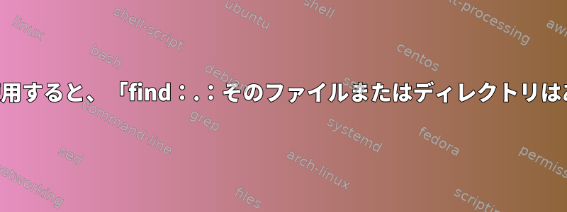 現在のディレクトリで検索を使用すると、「find：.：そのファイルまたはディレクトリはありません」と表示されます。