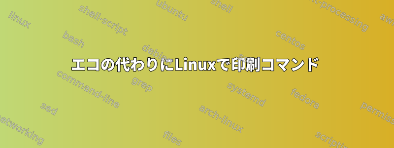 エコの代わりにLinuxで印刷コマンド