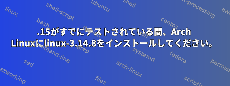 3.15がすでにテストされている間、Arch Linuxにlinux-3.14.8をインストールしてください。