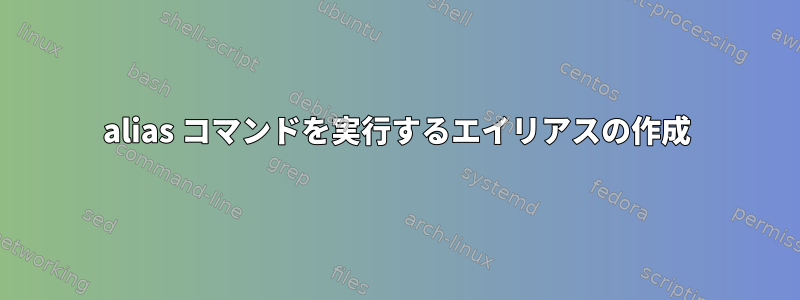 alias コマンドを実行するエイリアスの作成