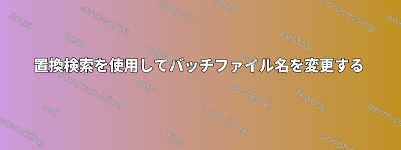 置換検索を使用してバッチファイル名を変更する